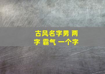 古风名字男 两字 霸气 一个字